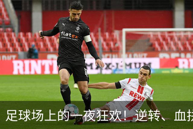 足球场上的一夜狂欢！逆转、血拼与传奇